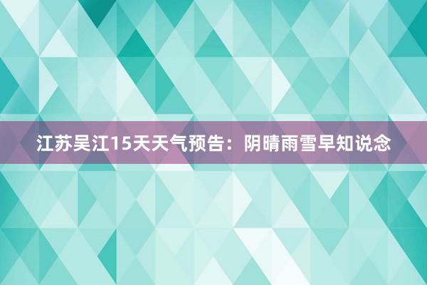 江苏吴江15天天气预告：阴晴雨雪早知说念